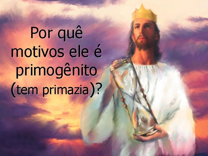 Por quê motivos ele é primogênito (tem primazia)? 