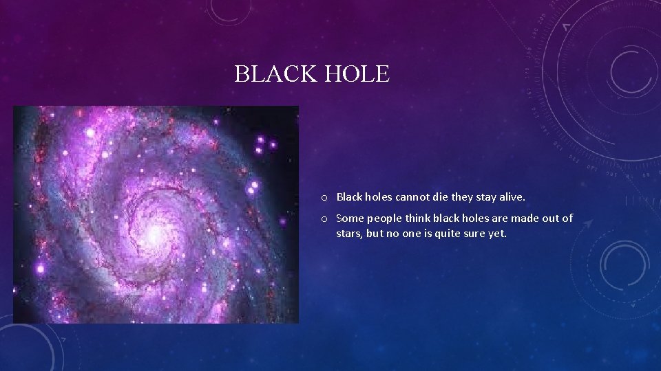 BLACK HOLE o Black holes cannot die they stay alive. o Some people think