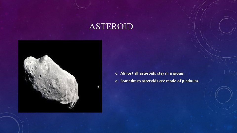 ASTEROID o Almost all asteroids stay in a group. o Sometimes asteroids are made