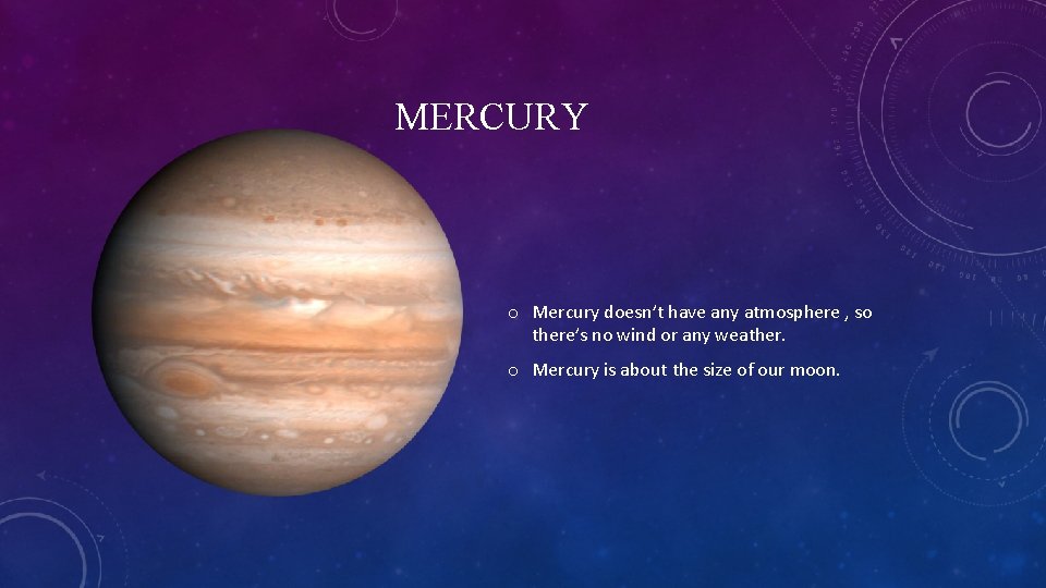 MERCURY o Mercury doesn’t have any atmosphere , so there’s no wind or any