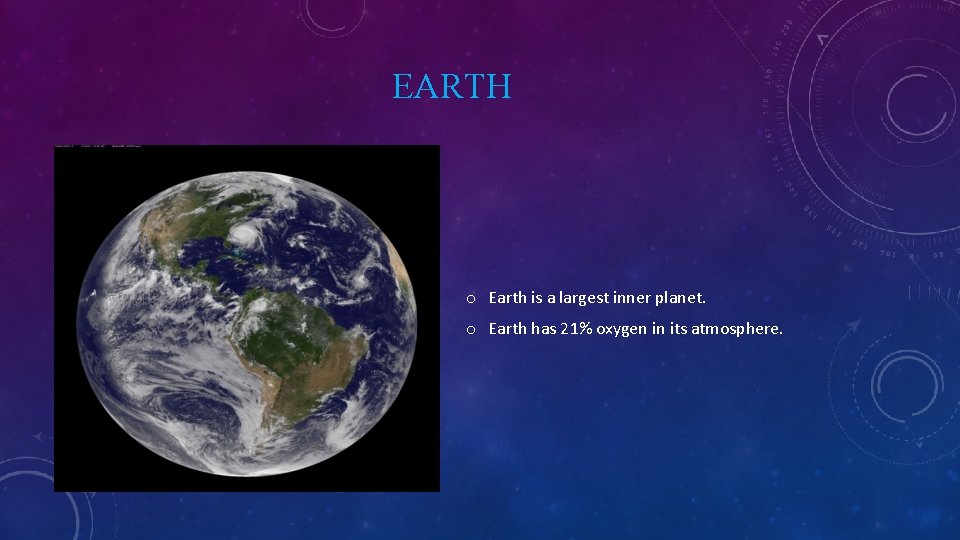 EARTH o Earth is a largest inner planet. o Earth has 21% oxygen in