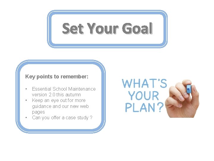 Set Your Goal Key points to remember: • • • Essential School Maintenance version