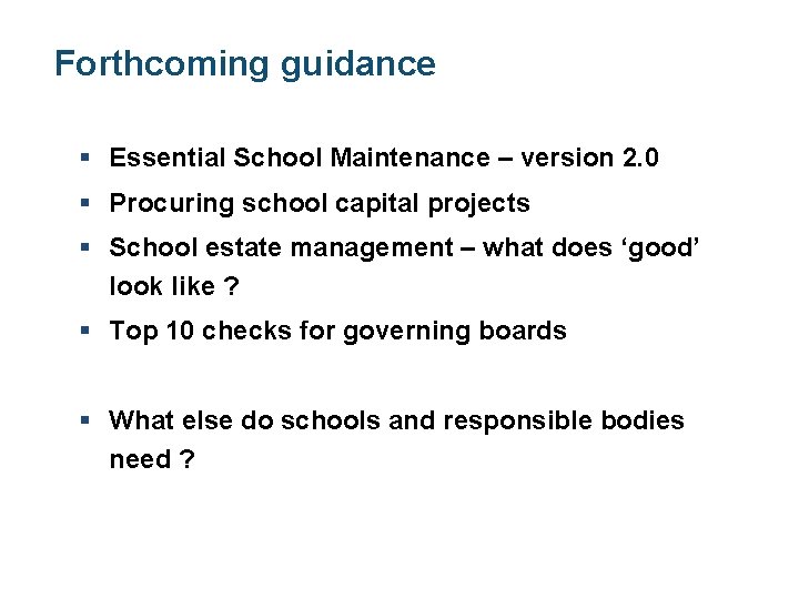 Forthcoming guidance § Essential School Maintenance – version 2. 0 § Procuring school capital