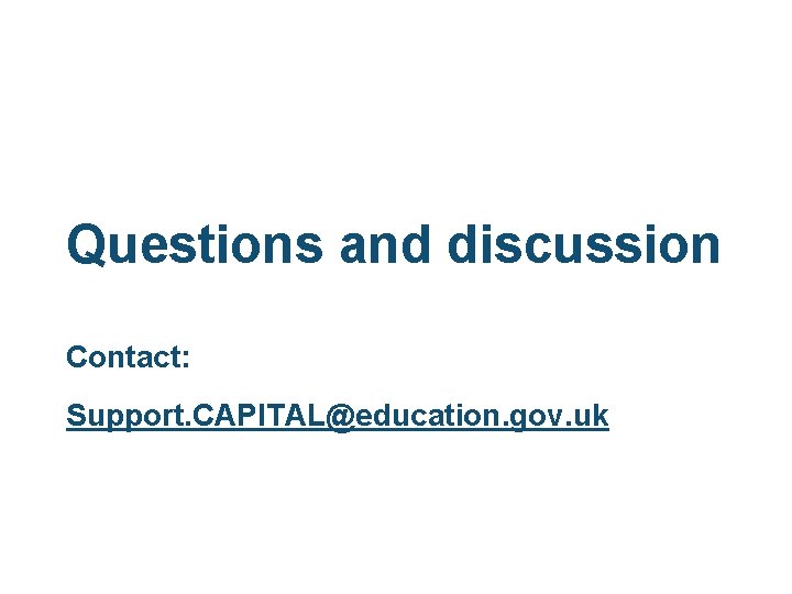 Questions and discussion Contact: Support. CAPITAL@education. gov. uk 