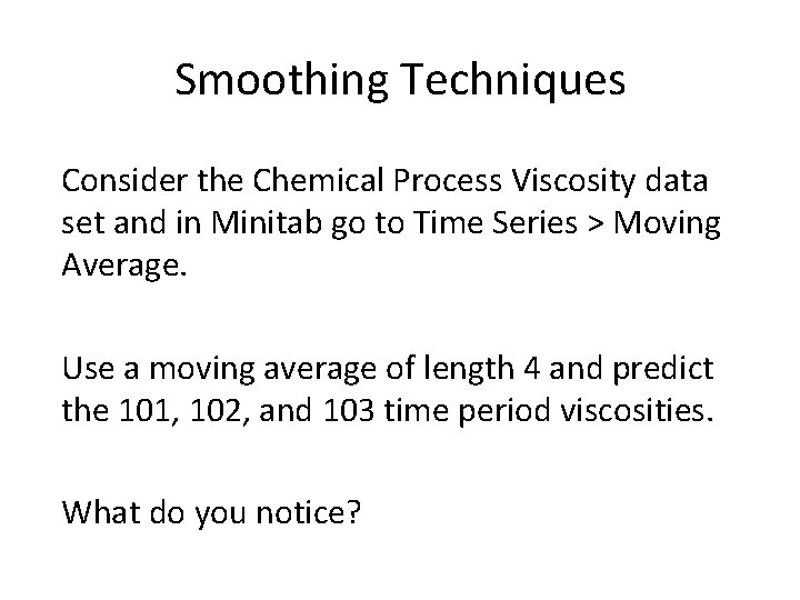 Smoothing Techniques Consider the Chemical Process Viscosity data set and in Minitab go to