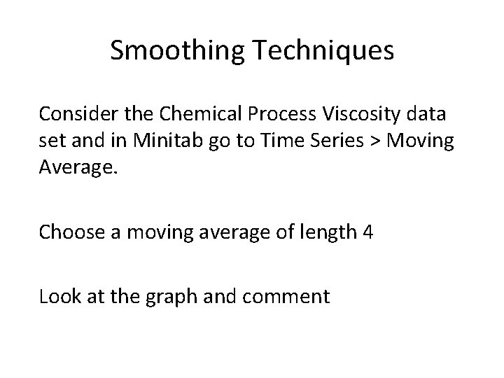 Smoothing Techniques Consider the Chemical Process Viscosity data set and in Minitab go to