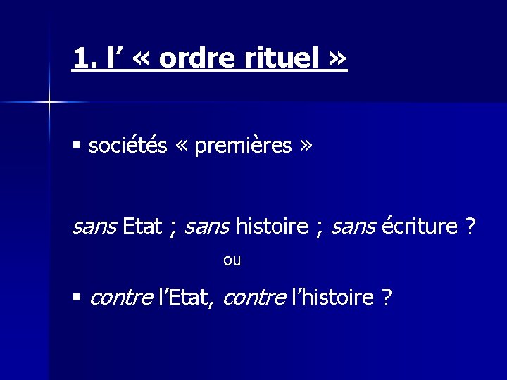 1. l’ « ordre rituel » § sociétés « premières » sans Etat ; 1. l’ « ordre rituel » § sociétés « premières » sans Etat ;