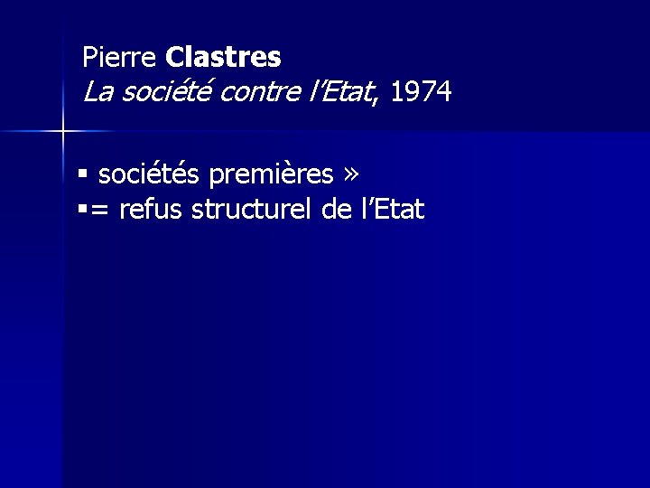 Pierre Clastres La société contre l’Etat, 1974 § sociétés premières » §= refus structurel
