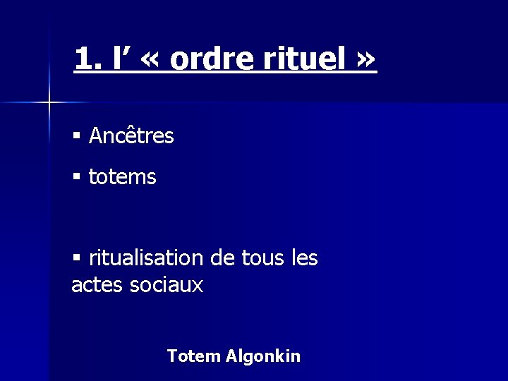 1. l’ « ordre rituel » § Ancêtres § totems § ritualisation de tous