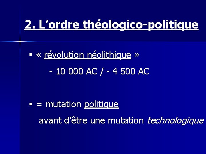 2. L’ordre théologico-politique § « révolution néolithique » - 10 000 AC / -