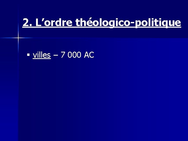 2. L’ordre théologico-politique § villes – 7 000 AC 