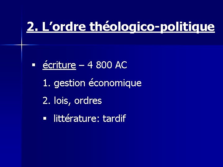 2. L’ordre théologico-politique § écriture – 4 800 AC 1. gestion économique 2. lois,