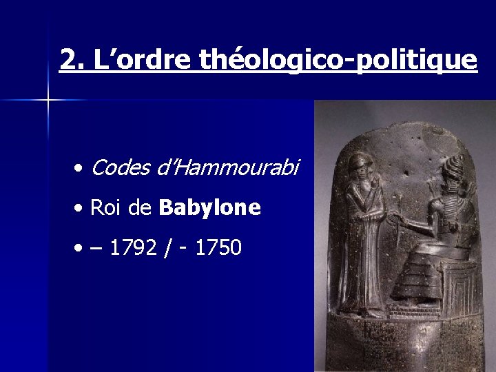 2. L’ordre théologico-politique • Codes d’Hammourabi • Roi de Babylone • – 1792 /