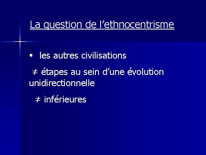 La question de l’ethnocentrisme § les autres civilisations ≠ étapes au sein d’une évolution