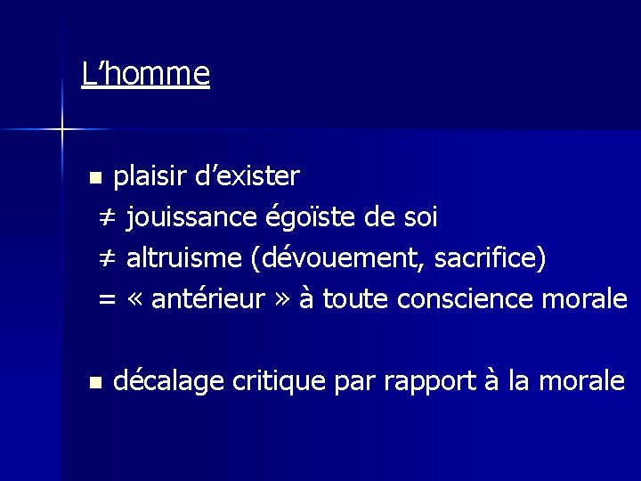 L’homme plaisir d’exister ≠ jouissance égoïste de soi ≠ altruisme (dévouement, sacrifice) = «