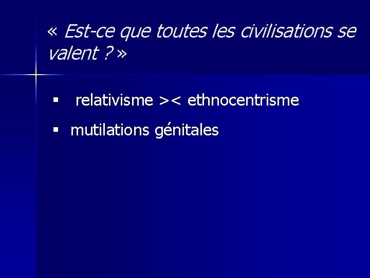  « Est-ce que toutes les civilisations se valent ? » § relativisme ><