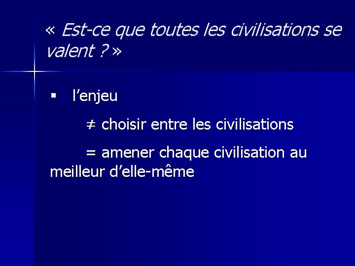  « Est-ce que toutes les civilisations se valent ? » § l’enjeu ≠