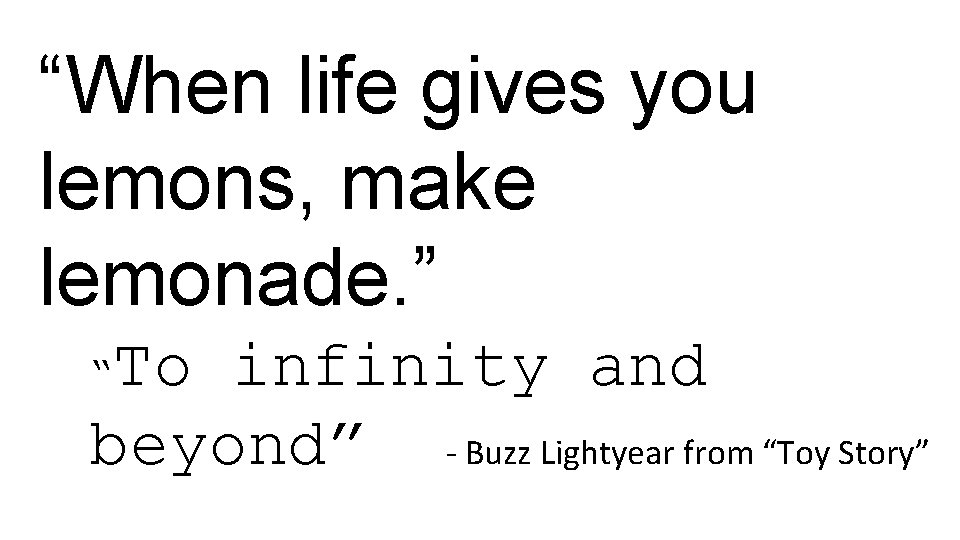 “When life gives you lemons, make lemonade. ” To infinity and beyond” - Buzz