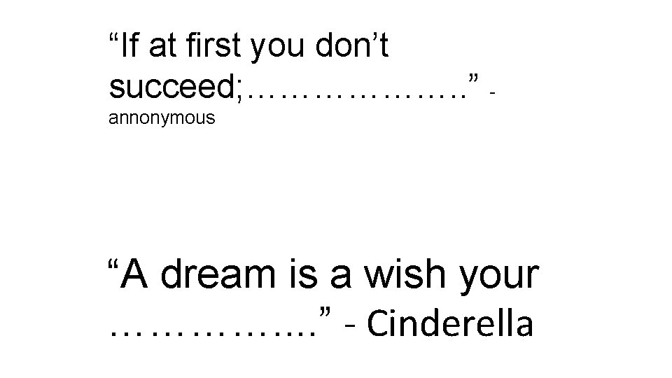 “If at first you don’t succeed; ………………. . ” annonymous “A dream is a