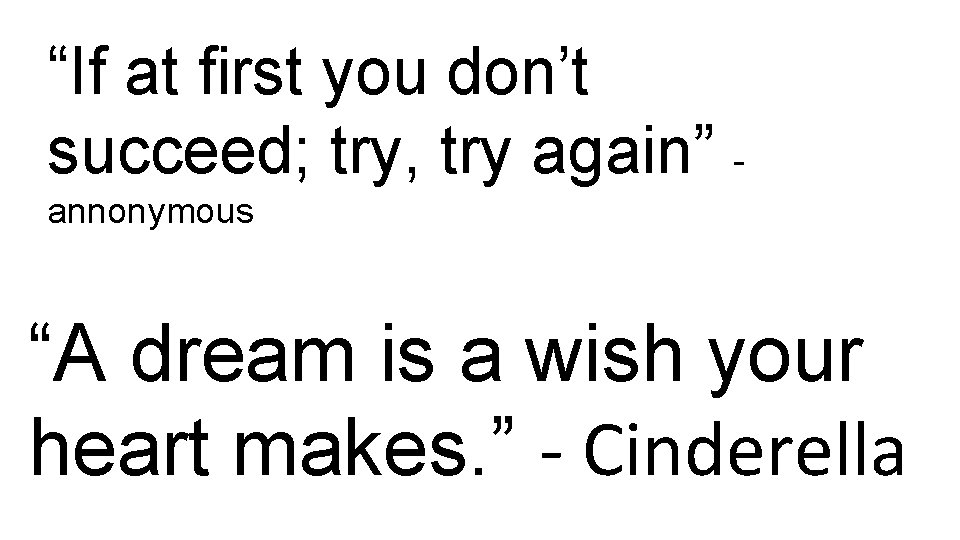“If at first you don’t succeed; try, try again” annonymous “A dream is a