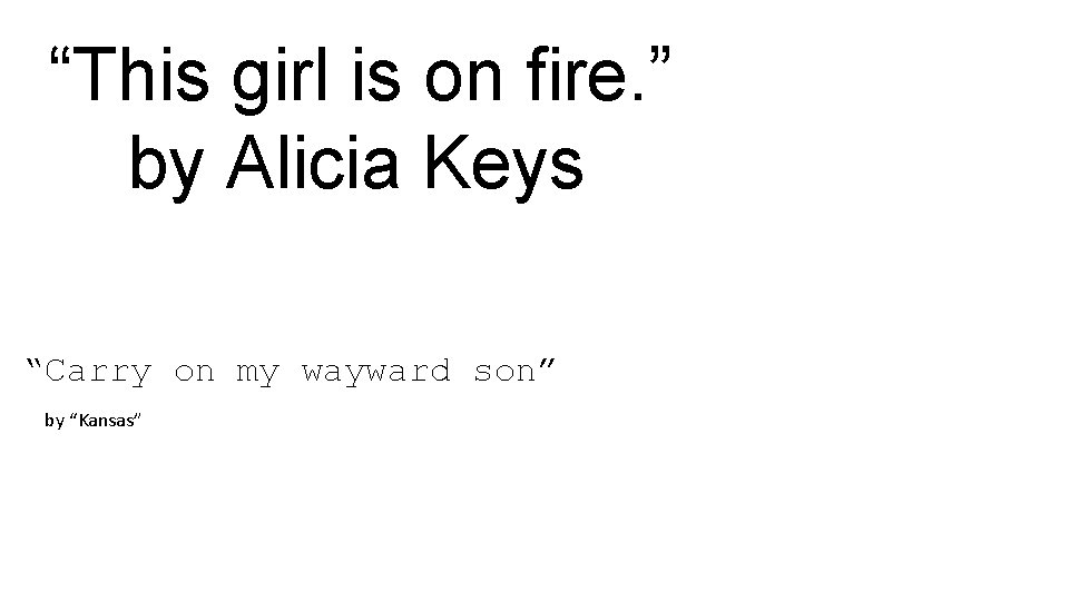 “This girl is on fire. ” by Alicia Keys “Carry on my wayward son”