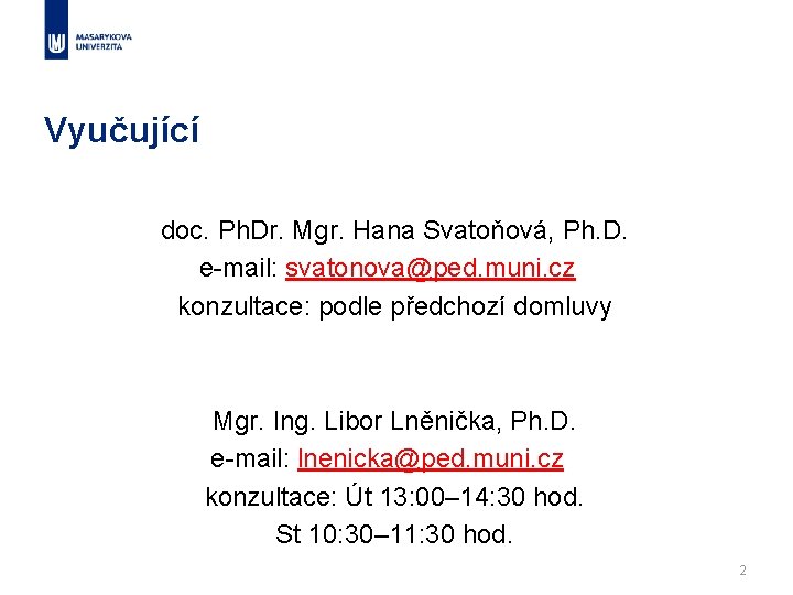 Vyučující doc. Ph. Dr. Mgr. Hana Svatoňová, Ph. D. e-mail: svatonova@ped. muni. cz konzultace: