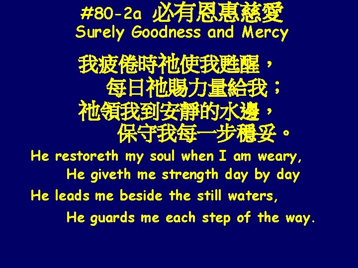 #80 -2 a 必有恩惠慈愛 Surely Goodness and Mercy 我疲倦時祂使我甦醒， 每日祂賜力量給我； 祂領我到安靜的水邊， 保守我每一步穩妥。 He restoreth