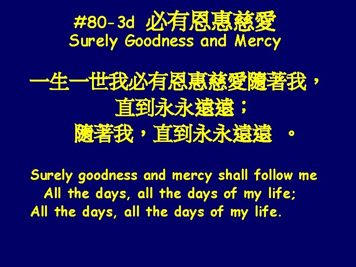 #80 -3 d 必有恩惠慈愛 Surely Goodness and Mercy 一生一世我必有恩惠慈愛隨著我， 直到永永遠遠； 隨著我，直到永永遠遠 。 Surely goodness