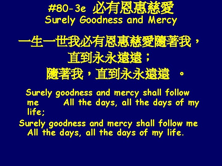 #80 -3 e 必有恩惠慈愛 Surely Goodness and Mercy 一生一世我必有恩惠慈愛隨著我， 直到永永遠遠； 隨著我，直到永永遠遠 。 Surely goodness