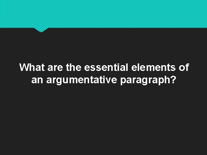 What are the essential elements of an argumentative paragraph? 