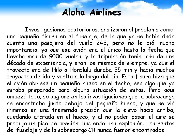 Aloha Airlines Investigaciones posteriores, analizaron el problema como una pequeña fisura en el fuselaje,