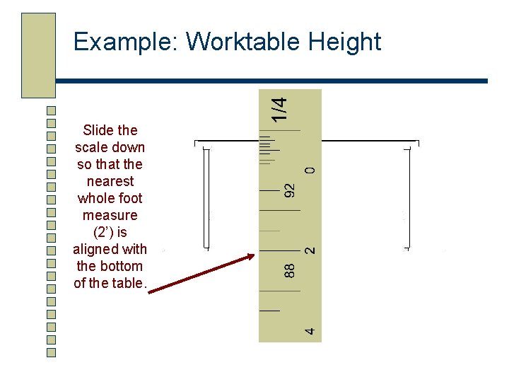 Example: Worktable Height Slide the scale down so that the nearest whole foot measure