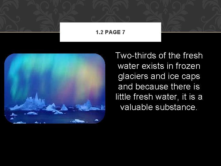 1. 2 PAGE 7 Two-thirds of the fresh water exists in frozen glaciers and