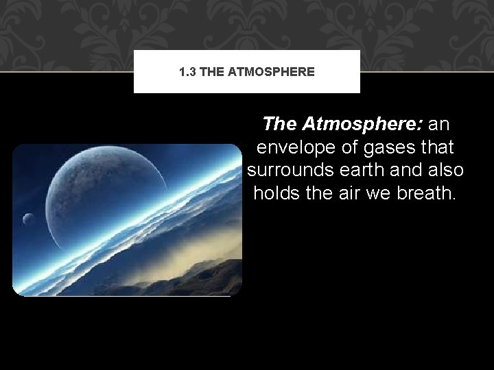 1. 3 THE ATMOSPHERE The Atmosphere: an envelope of gases that surrounds earth and