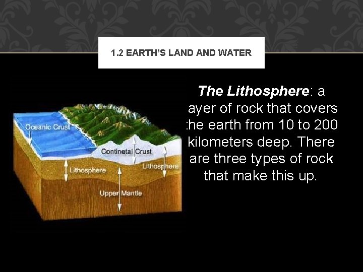 1. 2 EARTH’S LAND WATER The Lithosphere: a layer of rock that covers the