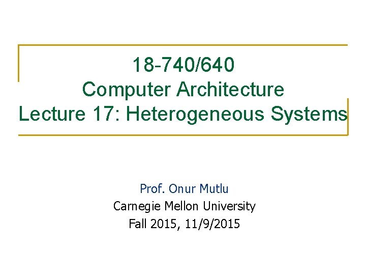 18 -740/640 Computer Architecture Lecture 17: Heterogeneous Systems Prof. Onur Mutlu Carnegie Mellon University 18 -740/640 Computer Architecture Lecture 17: Heterogeneous Systems Prof. Onur Mutlu Carnegie Mellon University