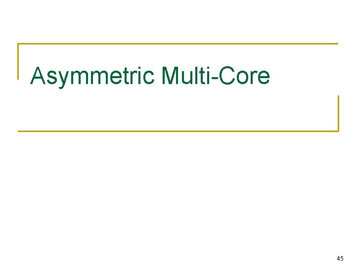 Asymmetric Multi-Core 45 