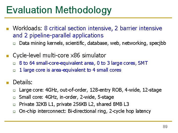 Evaluation Methodology n Workloads: 8 critical section intensive, 2 barrier intensive and 2 pipeline-parallel