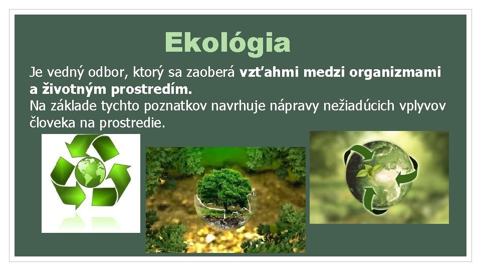 Ekológia Je vedný odbor, ktorý sa zaoberá vzťahmi medzi organizmami a životným prostredím. Na