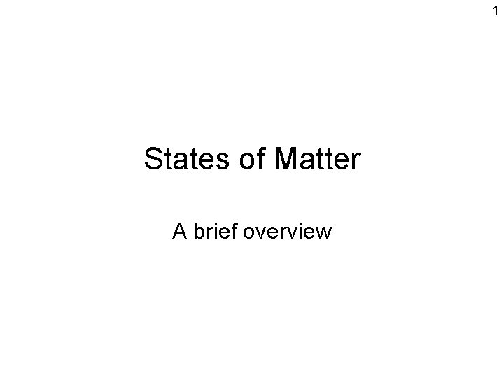 1 States of Matter A brief overview 