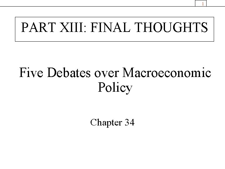 1 PART XIII: FINAL THOUGHTS Five Debates over Macroeconomic Policy Chapter 34 
