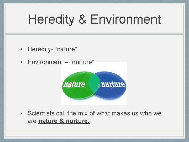 Heredity & Environment • Heredity- “nature” • Environment – “nurture” • Scientists call the