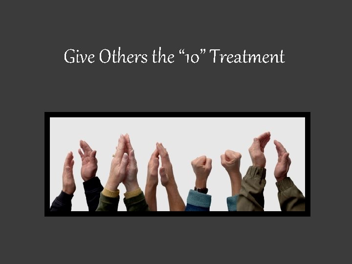 Give Others the “ 10” Treatment 