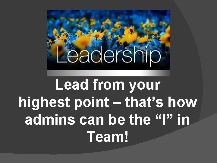 Lead from your highest point – that’s how admins can be the “I” in