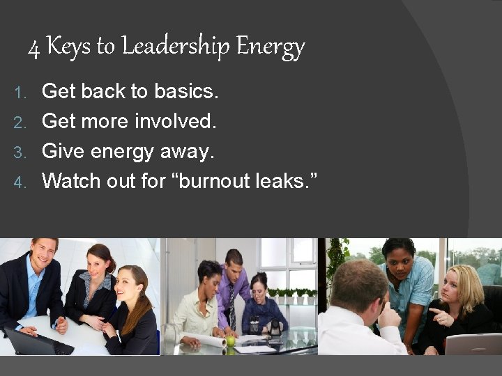4 Keys to Leadership Energy Get back to basics. 2. Get more involved. 3.