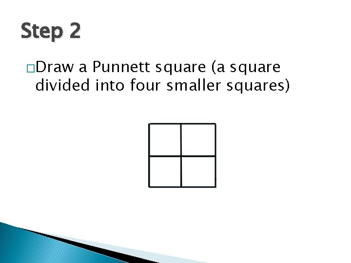 Step 2 �Draw a Punnett square (a square divided into four smaller squares) 