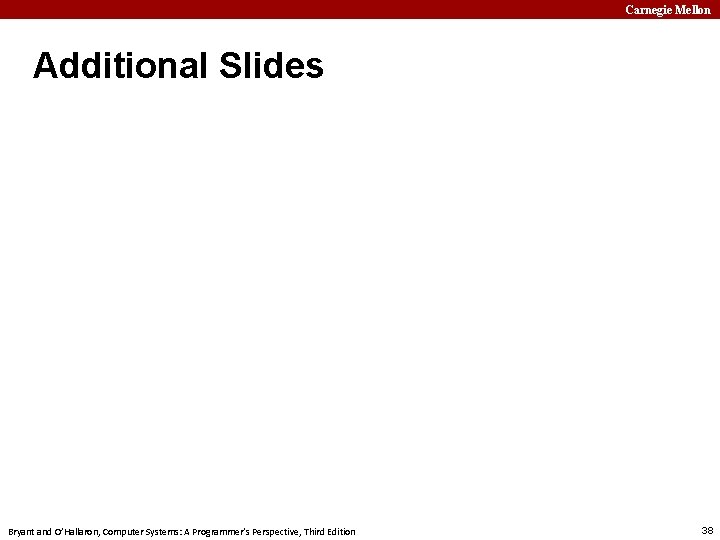 Carnegie Mellon Additional Slides Bryant and O’Hallaron, Computer Systems: A Programmer’s Perspective, Third Edition