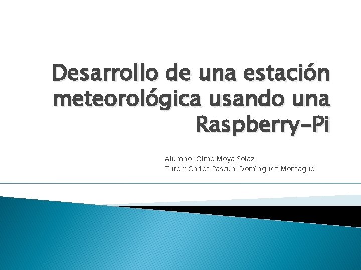 Desarrollo de una estación meteorológica usando una Raspberry-Pi Alumno: Olmo Moya Solaz Tutor: Carlos