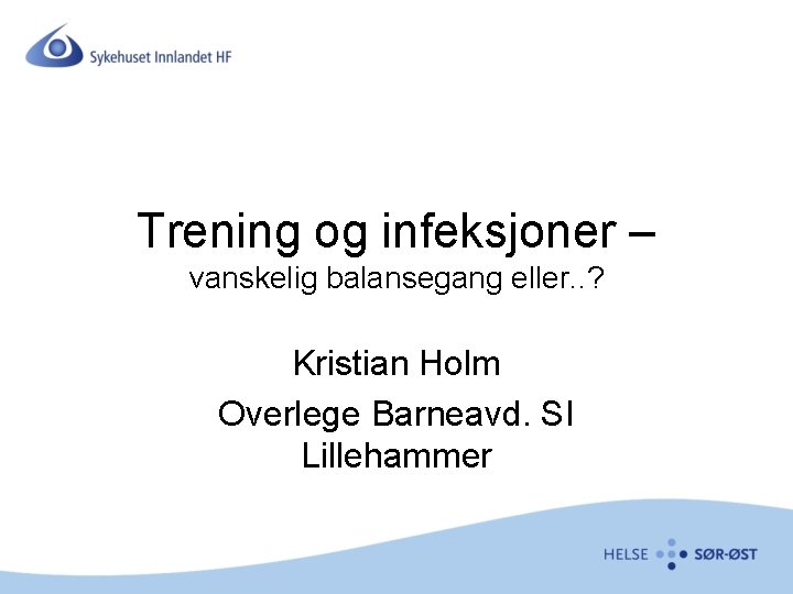 Trening og infeksjoner – vanskelig balansegang eller. . ? Kristian Holm Overlege Barneavd. SI