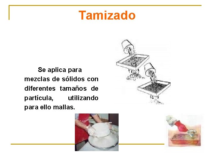 Tamizado Se aplica para mezclas de sólidos con diferentes tamaños de partícula, utilizando para